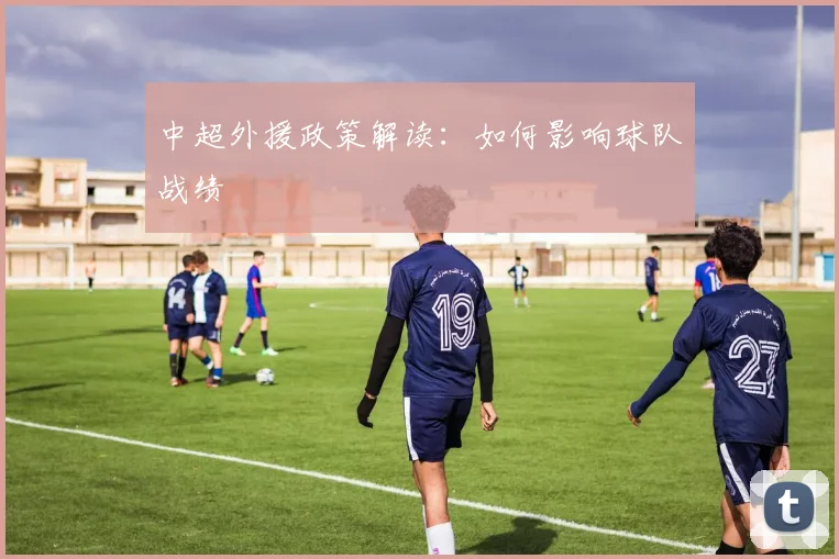 中超外援政策解读:如何影响球队战绩