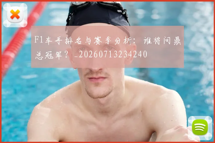 F1车手排名与赛季分析:谁将问鼎总冠军?_20260713234240