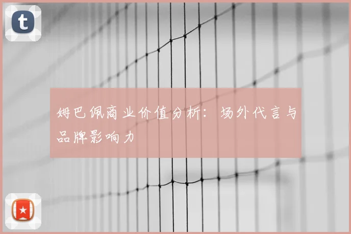姆巴佩商业价值分析：场外代言与品牌影响力