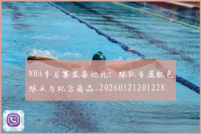 NBA季后赛装备巡礼：球队专属配色球衣与纪念商品_20260521201228_20260714212608