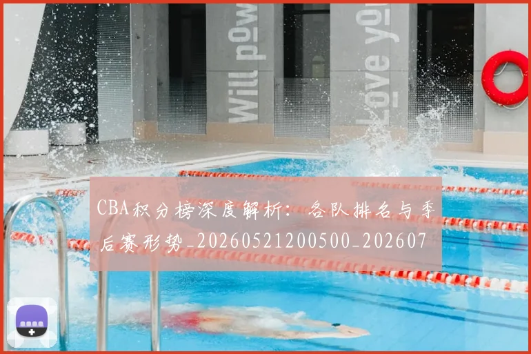 CBA积分榜深度解析:各队排名与季后赛形势_20260521200500_20260712050159