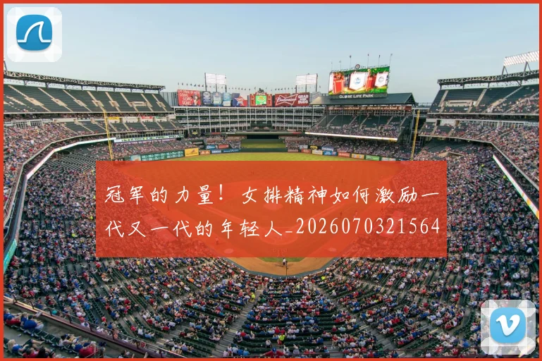 冠军的力量！女排精神如何激励一代又一代的年轻人_20260703215645