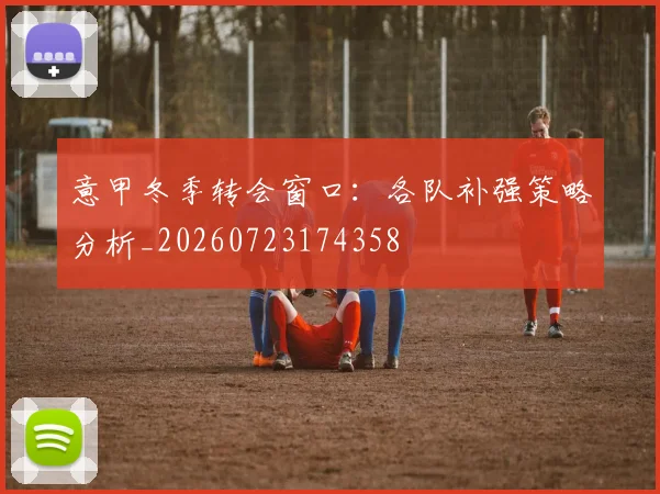 意甲冬季转会窗口:各队补强策略分析_20260723174358