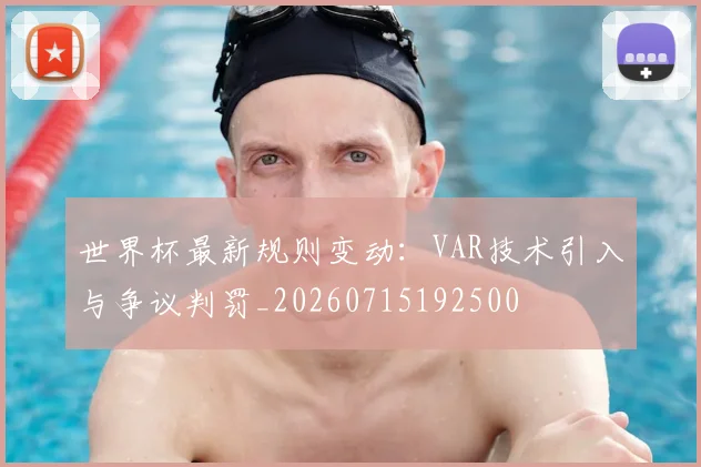世界杯最新规则变动：VAR技术引入与争议判罚_20260715192500