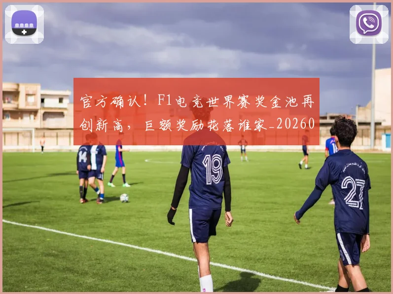 官方确认!F1电竞世界赛奖金池再创新高,巨额奖励花落谁家_20260703233558_20260720193611
