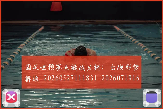 国足世预赛关键战分析：出线形势解读_20260527111831_20260719161833