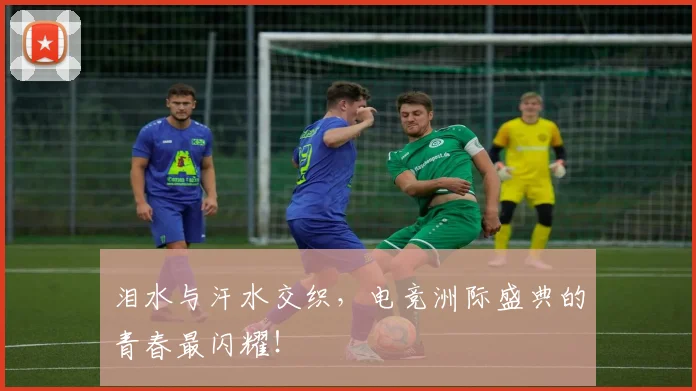 泪水与汗水交织，电竞洲际盛典的青春最闪耀！