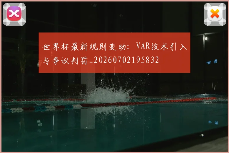 世界杯最新规则变动：VAR技术引入与争议判罚_20260702195832