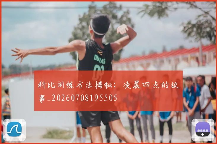 科比训练方法揭秘：凌晨四点的故事_20260708195505