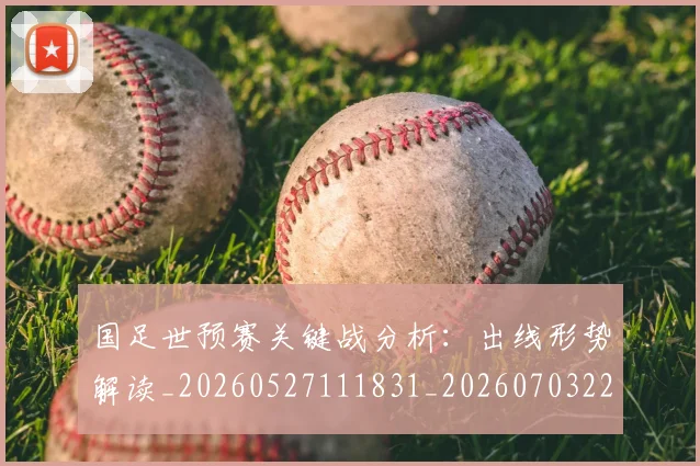 国足世预赛关键战分析：出线形势解读_20260527111831_20260703223037