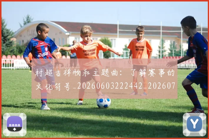 村超吉祥物和主题曲：了解赛事的文化符号_20260603222442_20260707022328_20260731175256