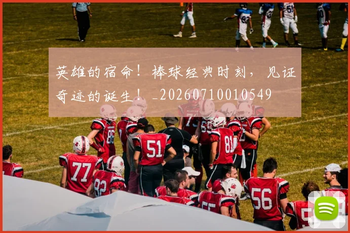 英雄的宿命!棒球经典时刻,见证奇迹的诞生!_20260710010549