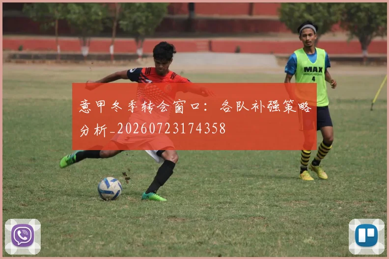 意甲冬季转会窗口：各队补强策略分析_20260723174358