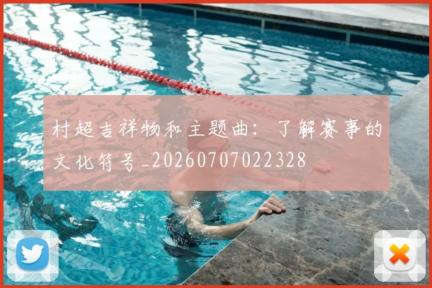 村超吉祥物和主题曲：了解赛事的文化符号_20260707022328