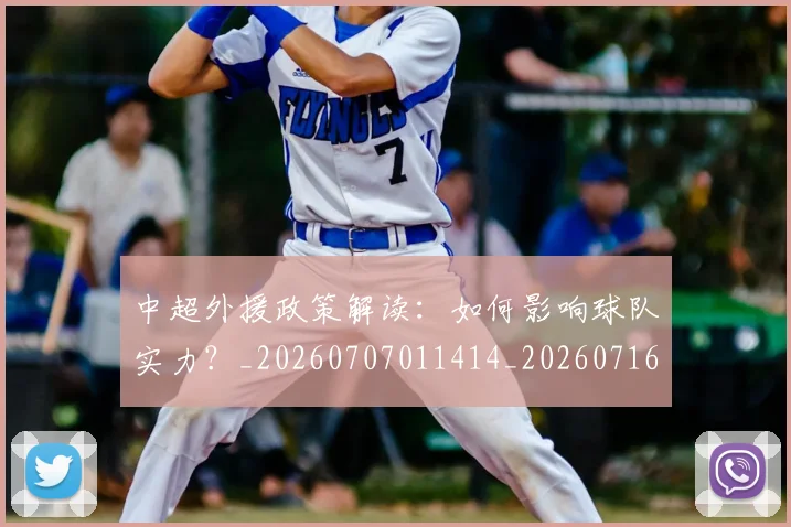 中超外援政策解读：如何影响球队实力？_20260707011414_20260716185648